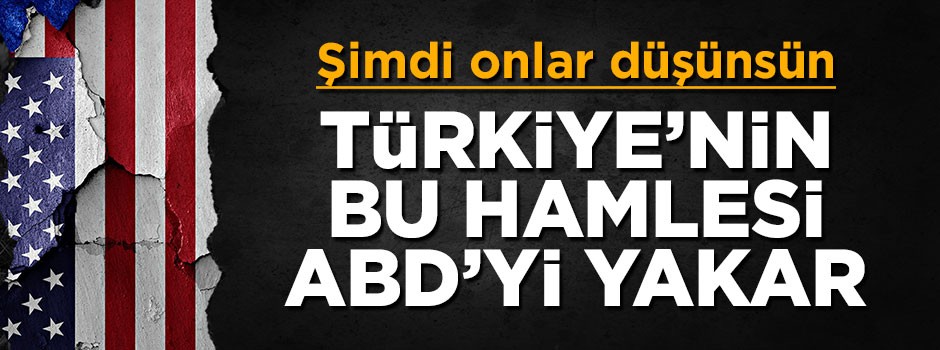 Şimdi onlar düşünsün! Türkiye'nin bu hamlesi ABD'yi yakar