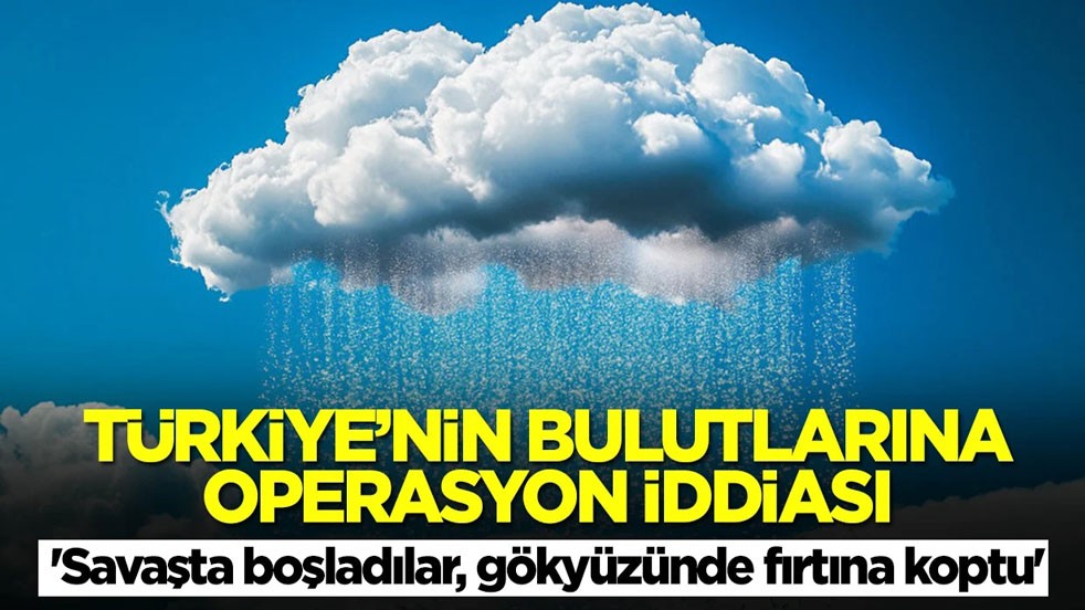 Türkiye'nin bulutlarına operasyon iddiası: 'Savaşta boşladılar, gökyüzünde fırtına koptu'