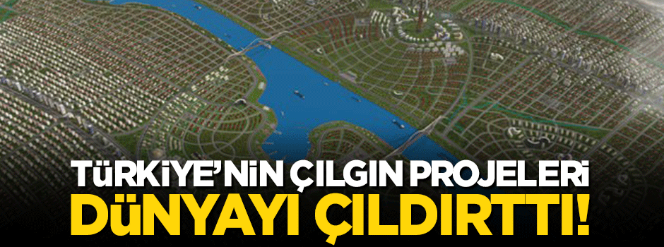 Türkiye'nin çılgın projeleri dünyayı çıldırttı