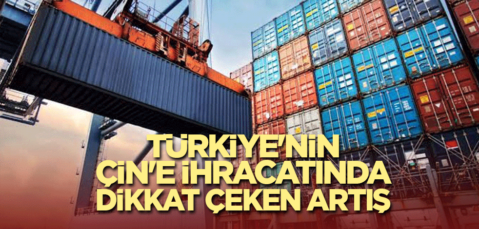 Türkiye'nin Çin'e ihracatında dikkat çeken artış