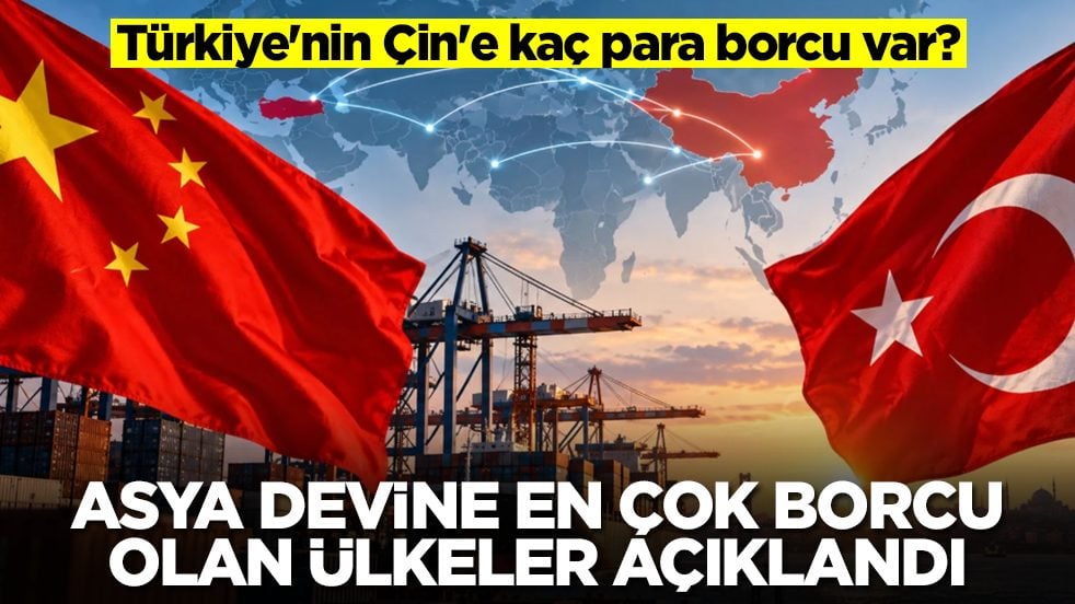 Türkiye'nin Çin'e kaç para borcu var: Asya devine en çok borcu olan ülkeler açıklandı