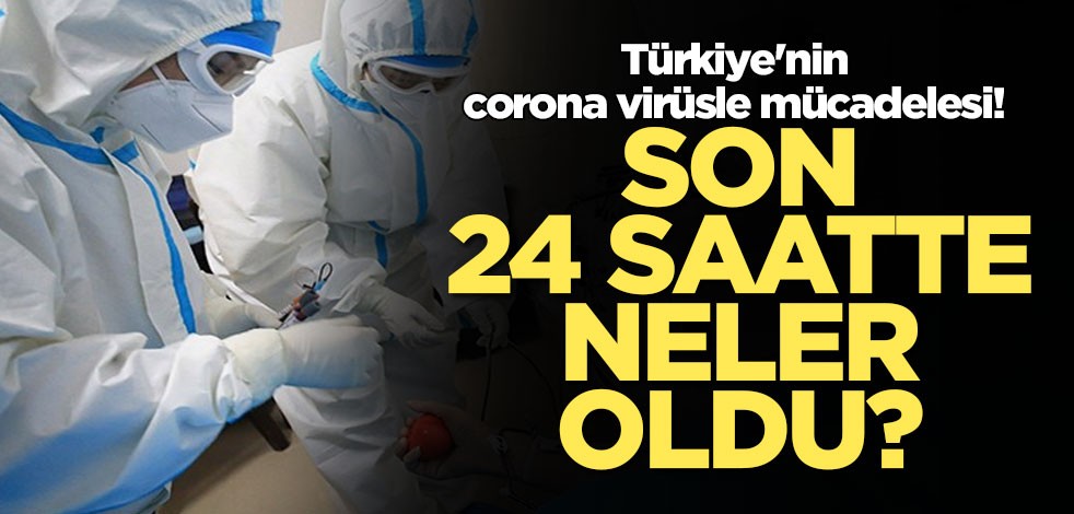 Türkiye'nin corona virüsle mücadelesi! Son 24 saatte neler oldu?