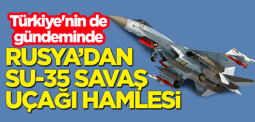 Türkiye'nin de gündeminde! Rusya'dan Su-35 savaş uçakları ile ilgili yeni hamle