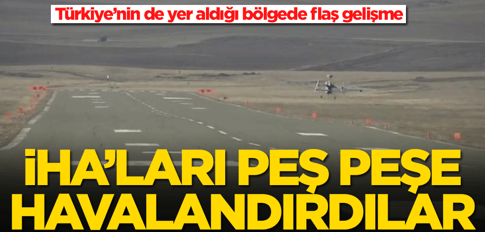 Türkiye’nin de yer aldığı bölgede flaş gelişme! İHA'lar ile harekete geçtiler