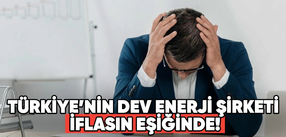Türkiye’nin dev enerji şirketi iflas etmek üzere! İki ay daha...