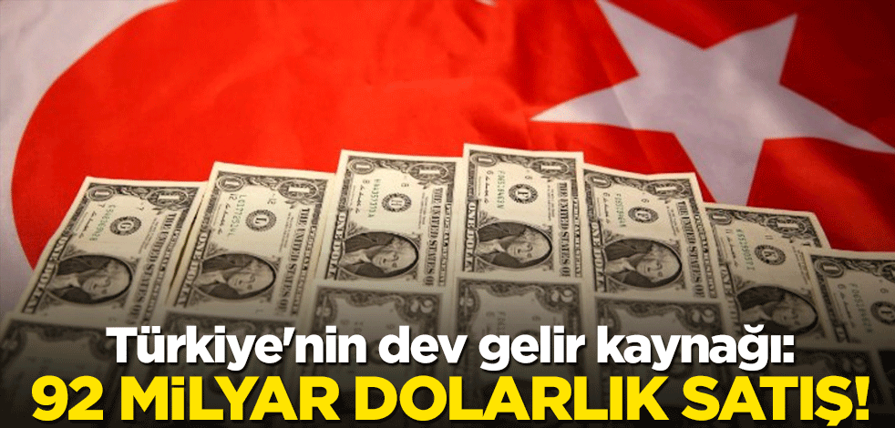 Türkiye'nin dev gelir kaynağı: 92 milyar dolarlık satış!