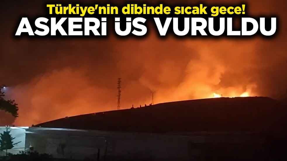 Türkiye'nin dibinde sıcak gece! Askeri üs vuruldu