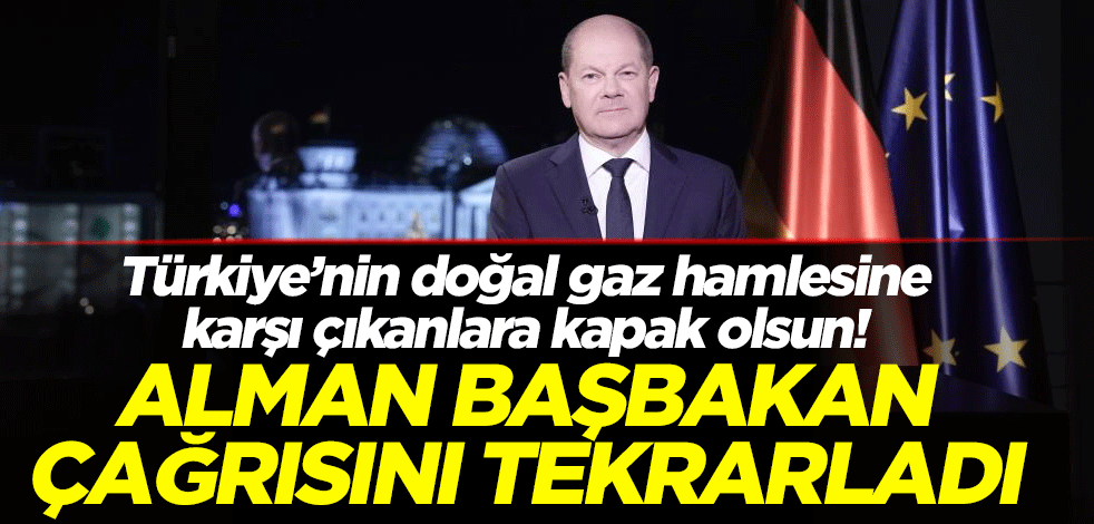 Türkiye’nin doğal gaz hamlesine karşı çıkanlara kapak olsun! Alman Başbakan çağrısını tekrarladı