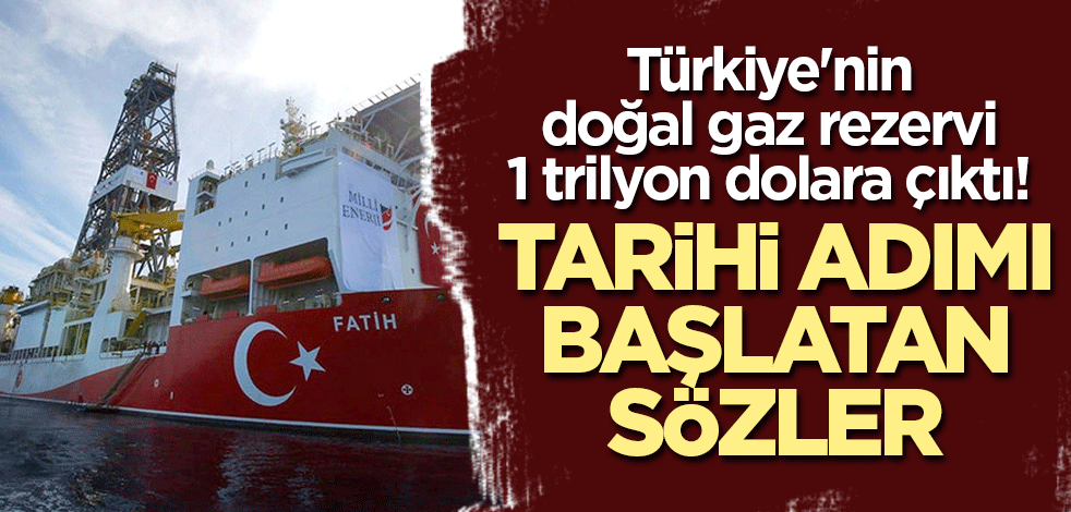 Türkiye'nin doğal gaz rezervi 1 trilyon dolara çıktı! Tarihi adımı başlatan sözler