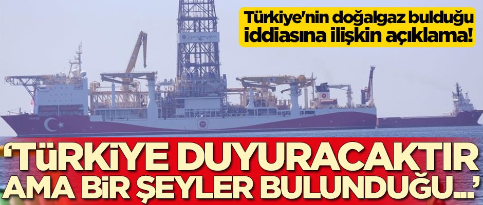 Türkiye'nin doğalgaz bulduğu iddiasına ilişkin açıklama: Bir şeyler bulunduğu...