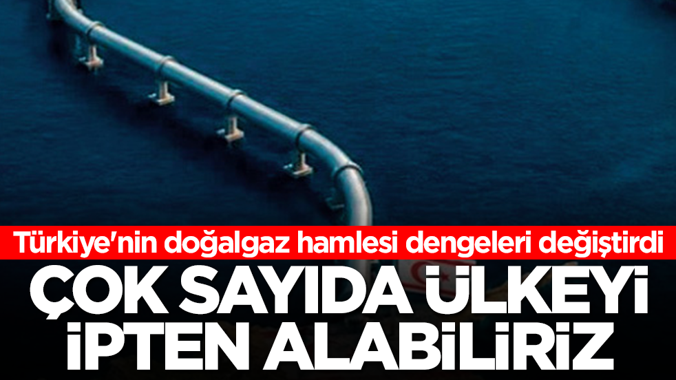 Türkiye'nin doğalgaz hamlesi dengeleri değiştirdi: Çok sayıda ülkeyi ipten alabiliriz