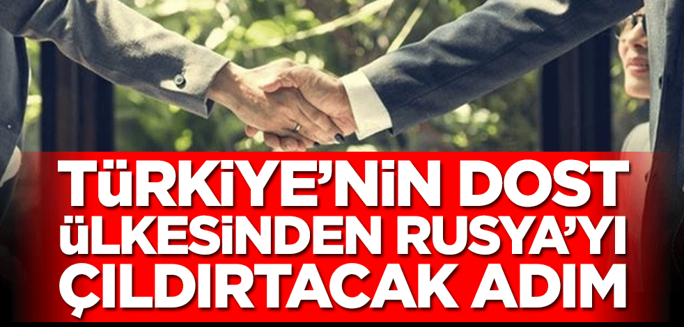Türkiye’nin dost ülkesinden Rusya’yı çıldırtacak adım