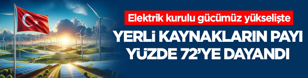 Türkiye'nin elektrik kurulu gücü yükselişte! Yerli kaynakların payı yüzde 72’ye dayandı