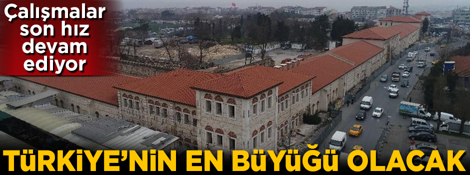 Türkiye'nin en büyüğü olacak! Çalışmalar son hız devam ediyor