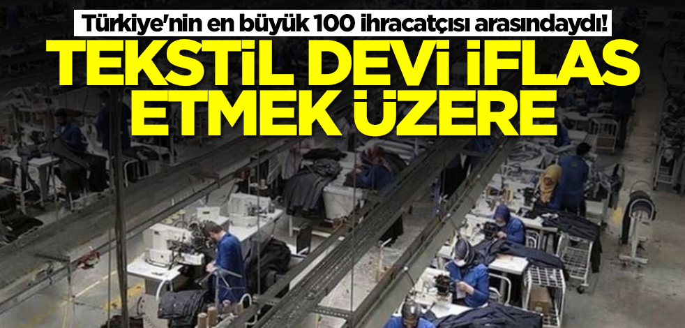 Türkiye'nin en büyük 100 ihracatçısı arasındaydı! Türk tekstil devi iflas etmek üzere