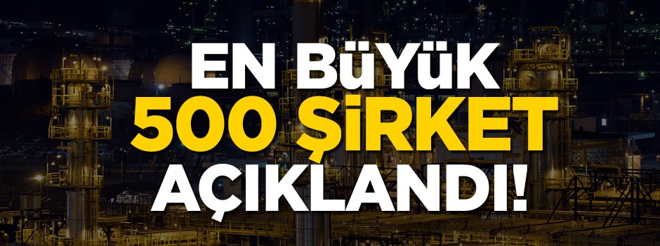 Türkiye'nin en büyük 500 şirketi açıklandı! Listede dikkat çeken isimler var