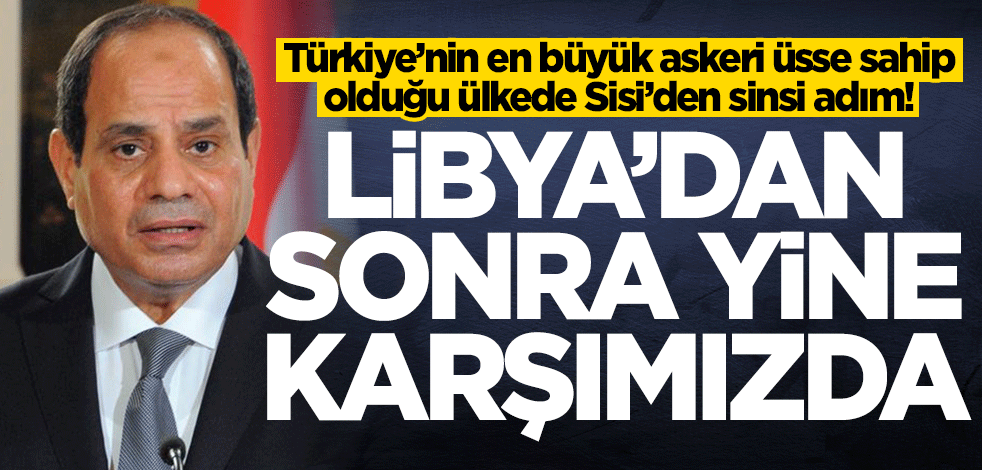 Türkiye'nin en büyük askeri üssü var! Sisi o ülkede harekete geçti