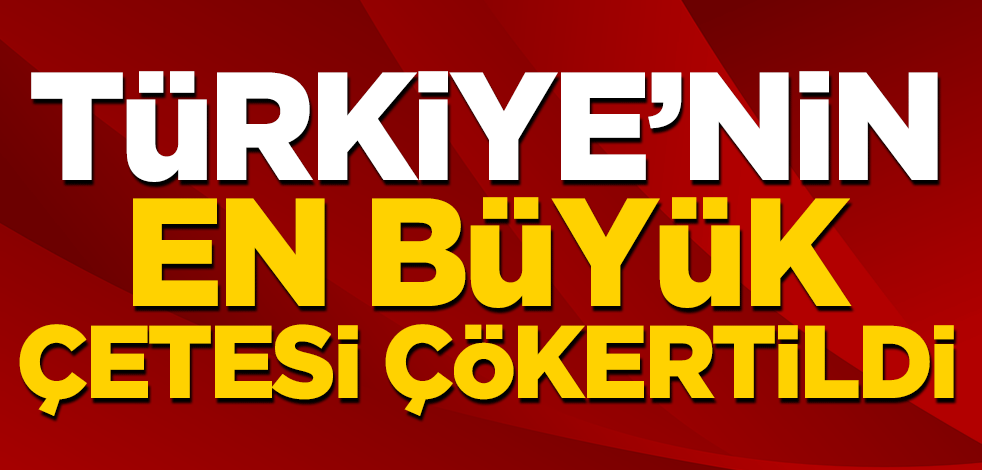 Türkiye'nin en büyük çetesi çökertildi