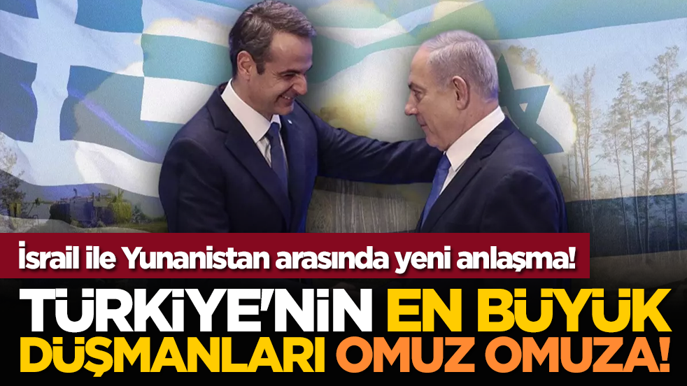Türkiye'nin en büyük düşmanları omuz omuza! İsrail ile Yunanistan arasında yeni anlaşma!