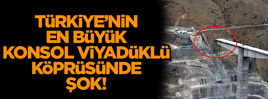 Türkiye’nin en büyük konsol viyadüklü köprüsünde şok!
