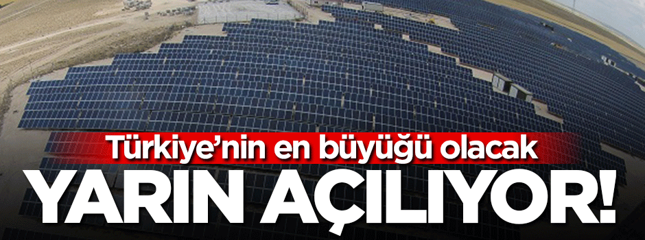 Türkiye'nin en büyük santrali yarın açılıyor