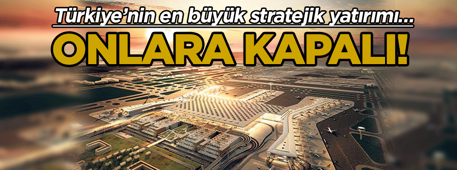 Türkiye’nin en büyük stratejik yatırımı… Onlara kapalı!