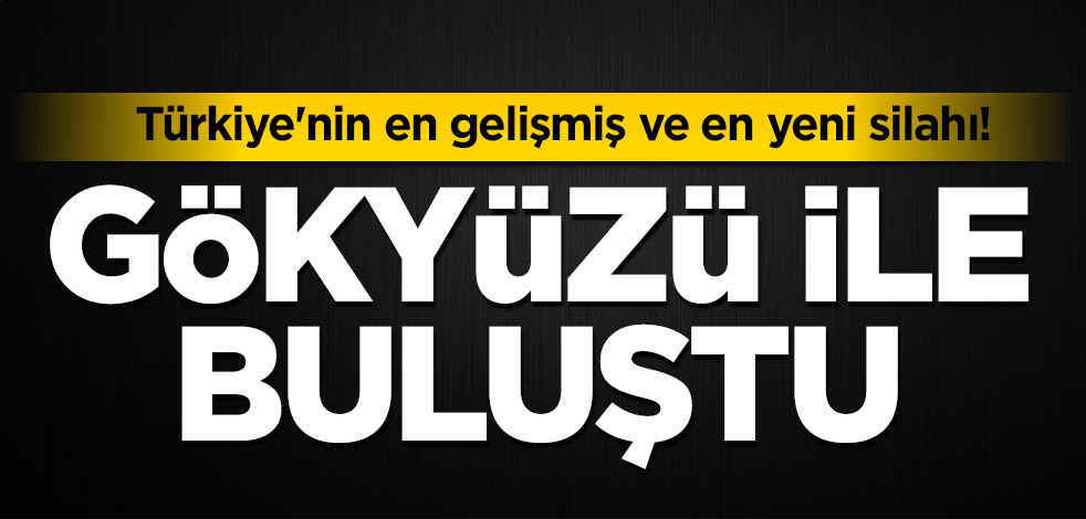 Türkiye'nin en gelişmiş ve en yeni silahı! Gökyüzü ile buluştu