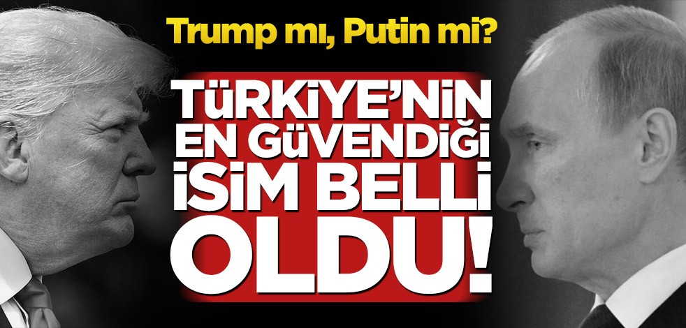 Türkiye’nin en güvendiği isim belli oldu! Trump mı, Putin mi?