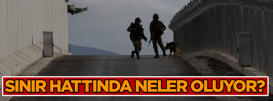 Türkiye’nin en hareketli yeri olan sınır hattında neler oluyor?