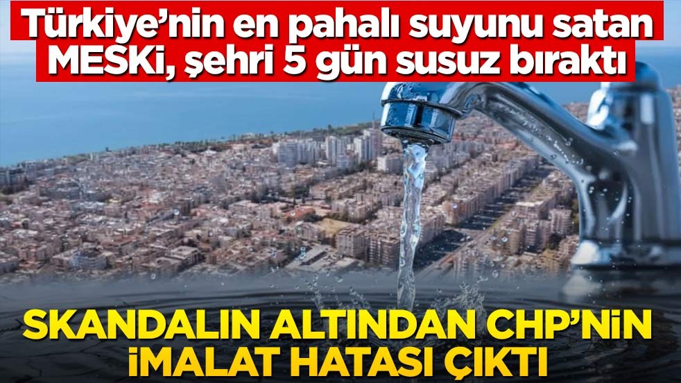 Türkiye’nin en pahalı suyunu satan MESKİ, şehri 5 gün susuz bıraktı: Skandalın altından CHP’nin imalat hatası çıktı