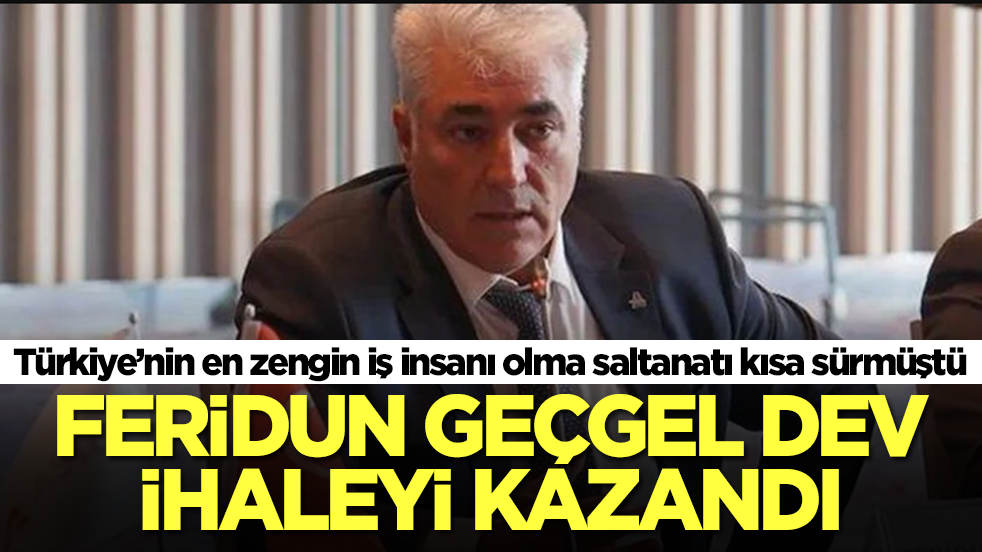 Türkiye’nin en zengin iş insanı olma saltanatı kısa sürmüştü: Feridun Geçgel dev ihaleyi kazandı