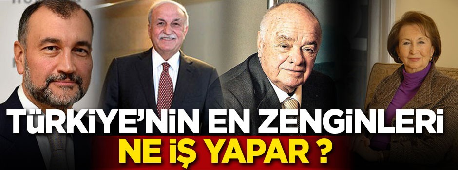 Türkiye'nin en zengin isimleri ne iş yapar ?