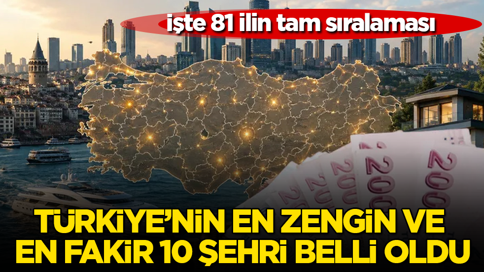 Türkiye’nin en zengin ve en fakir 10 şehri belli oldu! İşte 81 ilin tam sıralaması