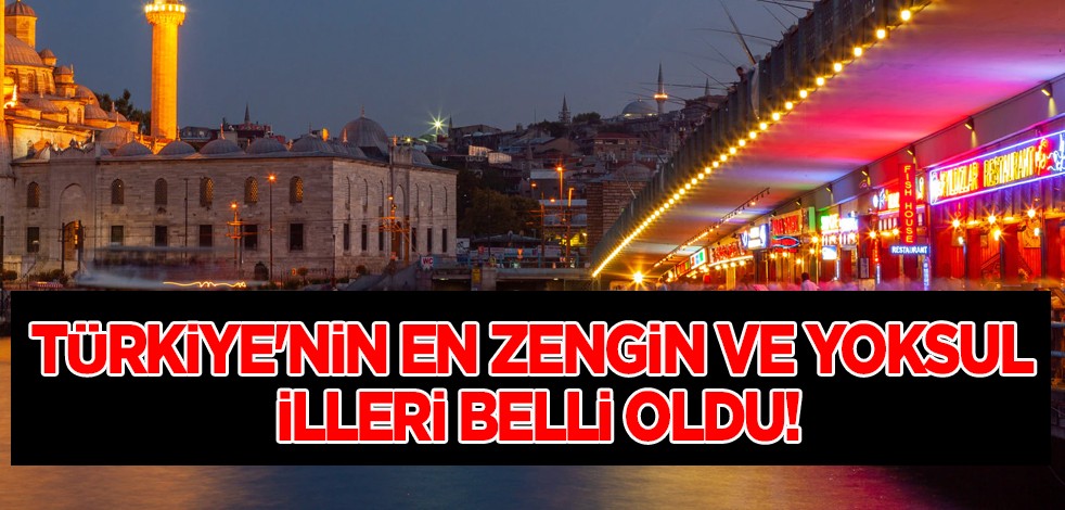 Türkiye'nin en zengin ve yoksul illeri belli oldu! İstanbul ilinde ise 4 milyar TL ile 1'nci olduğu duyuruldu!