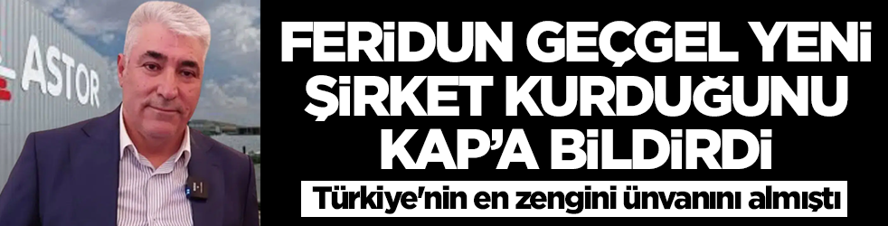 Türkiye'nin en zengini ünvanını almıştı: Feridun Geçgel yeni şirket kurduğunu KAP'a bildirdi