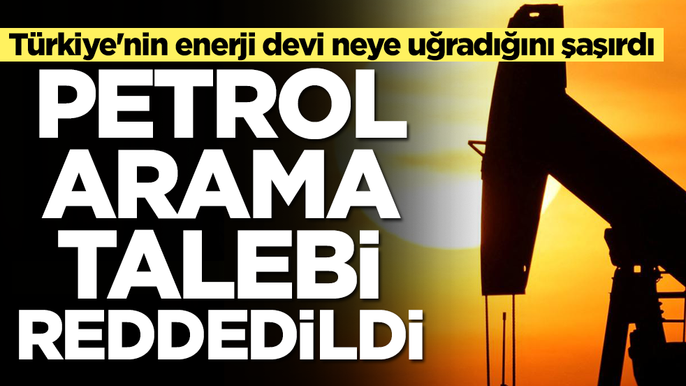 Türkiye'nin enerji devi neye uğradığını şaşırdı: Petrol arama talebi reddedildi