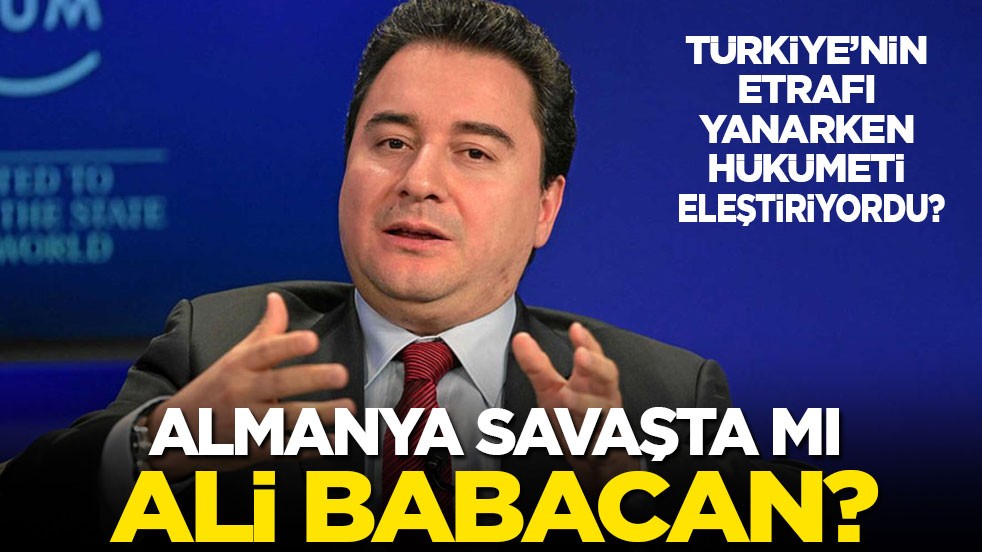 Türkiye’nin etrafı yanarken hükümeti eleştiriyordu! Almanya savaşta mı Ali Babacan?