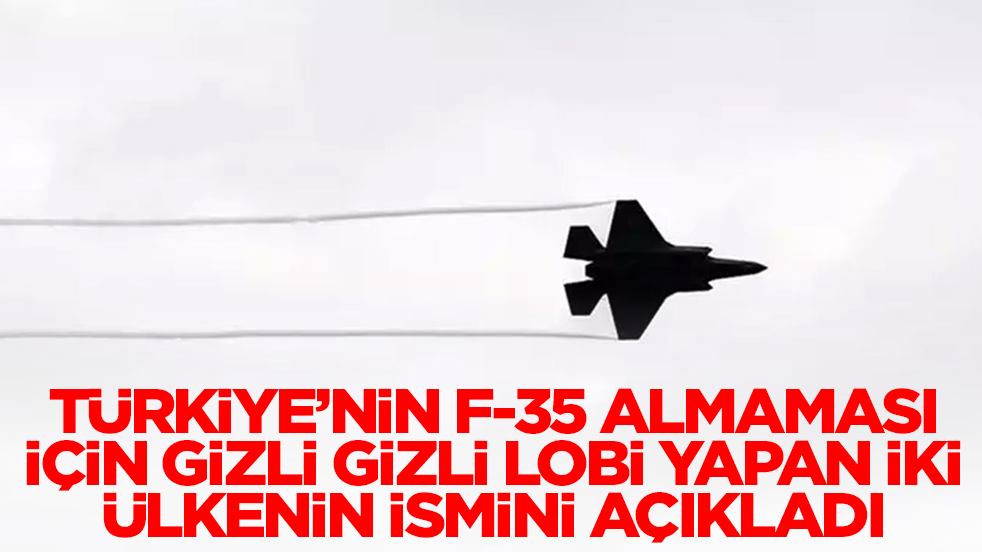 Türkiye'nin F-35 almaması için gizli gizli lobi yapan iki ülkenin ismini açıkladı