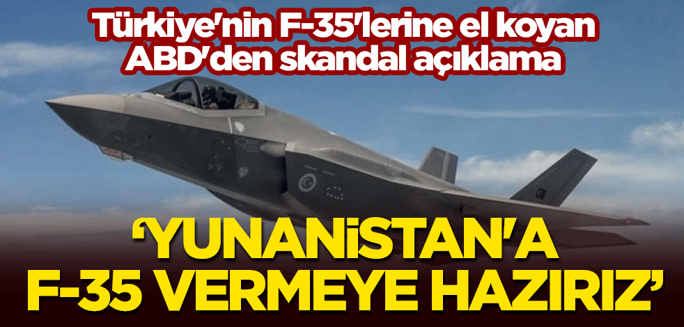 Türkiye'nin F-35'lerine el koyan ABD'den skandal açıklama: Yunanistan'a F-35 vermeye hazırız