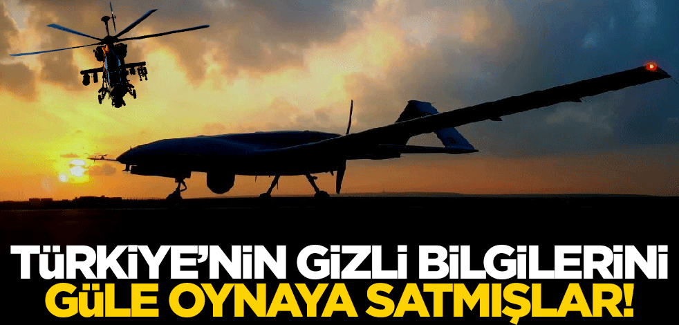 Türkiye'nin gizli bilgilerini güle oynaya satmışlar!