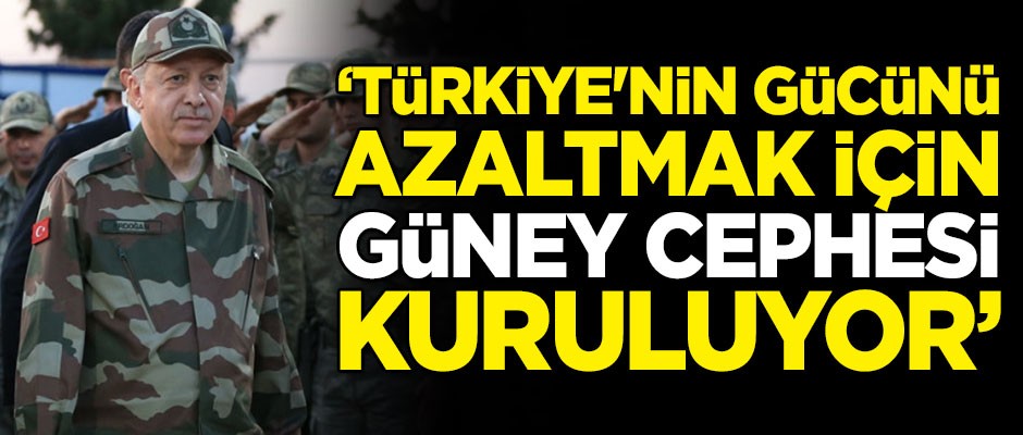 "Türkiye'nin gücünü azaltmak için 'Güney cephesi' kuruluyor"