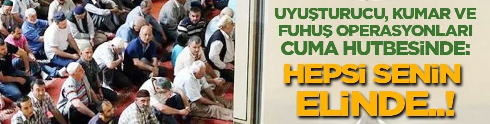 Türkiye’nin gündemindeki uyuşturucu, kumar, bahis ve fuhuş operasyonları Cuma hutbesinde: Hepsi senin elinde!