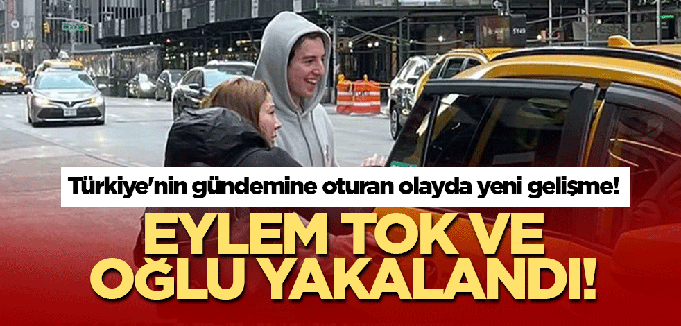 Türkiye'nin gündemine oturan olayda yeni gelişme! Eylem Tok ve oğlu yakalandı!