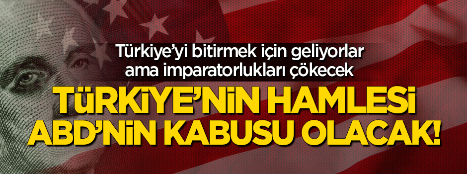 Türkiye'nin hamlesi ABD'nin kabusu olacak!