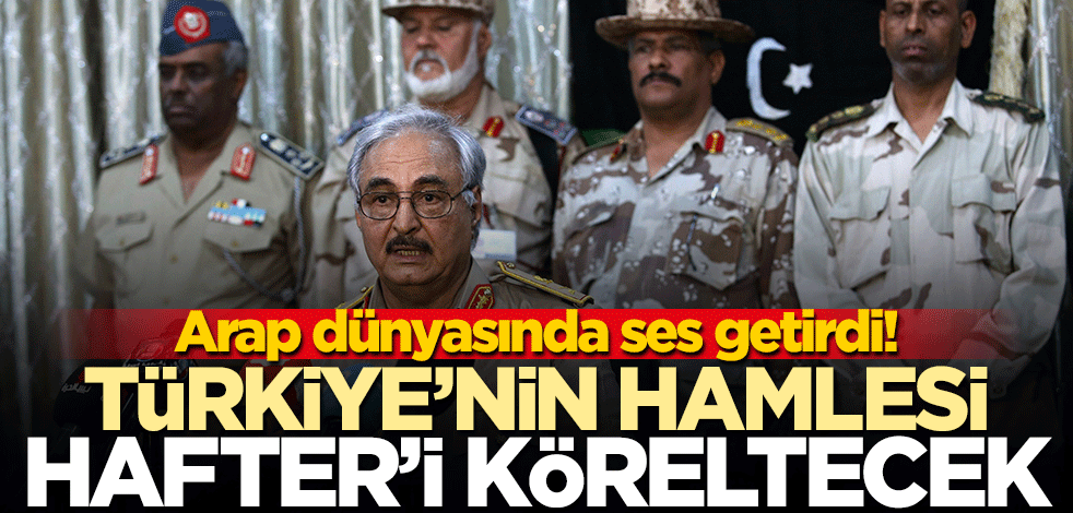 Türkiye'nin hamlesi batı kuklası darbeci Hafter'i köreltecek