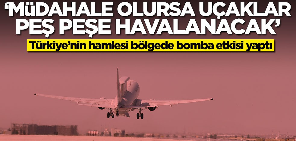 Türkiye'nin hamlesi bomba etkisi yaptı! 'Müdahale olursa savaş uçakları peş peşe havalanacak'