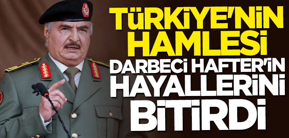 Türkiye'nin hamlesi darbeci Hafter'in umutlarını bitirdi