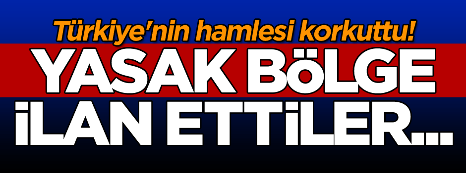 Türkiye'nin hamlesi korkuttu! Yasak bölge ilan ettiler...