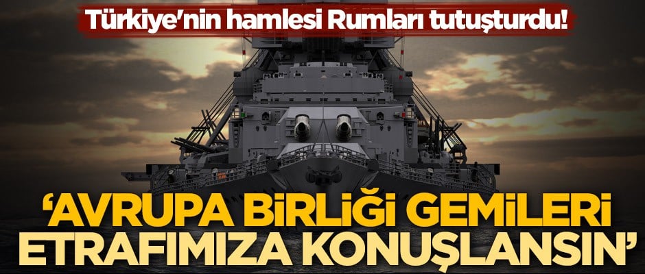 Türkiye'nin hamlesi Rumları tutuşturdu! 'AB gemileri etrafımıza konuşlansın'