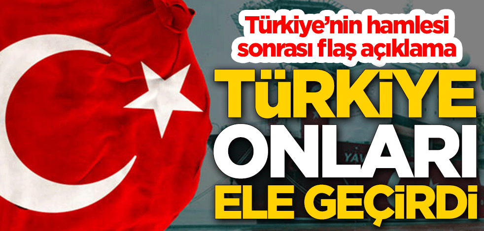 Türkiye'nin hamlesi sonrası flaş açıklama: Türkiye onları ele geçirdi